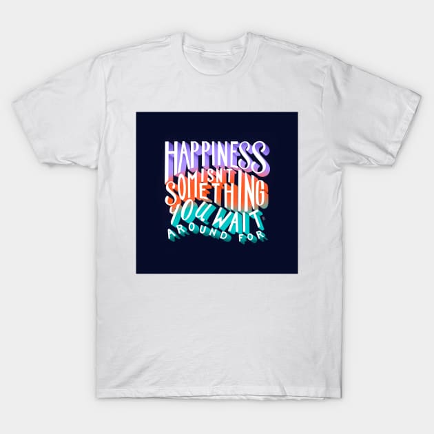 Happiness Isn't Something You Wait Around For Lettering Illustration T-Shirt by SStormes